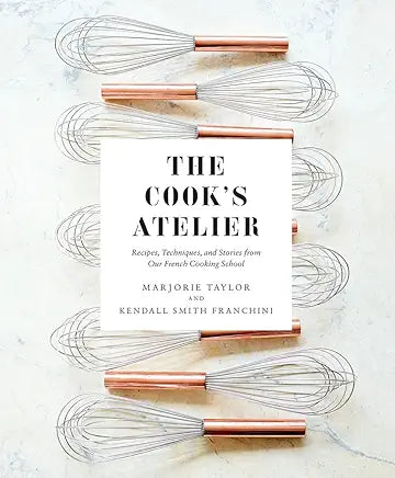 Cook's Atelier: Recipes, Techniques, and Stories from Our French Cooking School