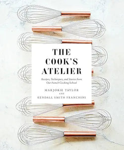 Cook's Atelier: Recipes, Techniques, and Stories from Our French Cooking School